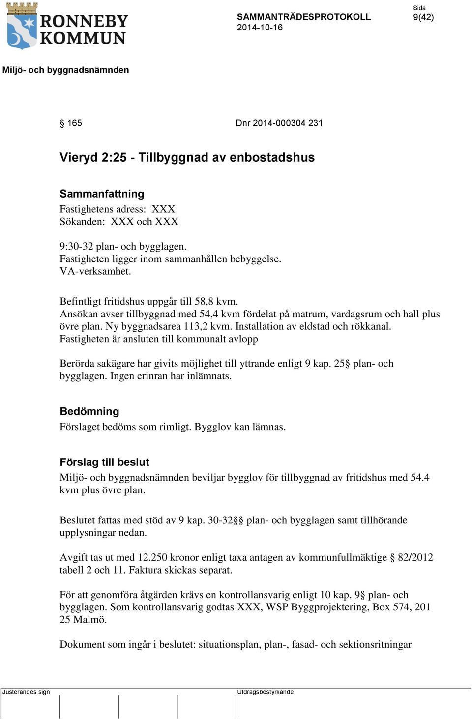 Ansökan avser tillbyggnad med 54,4 kvm fördelat på matrum, vardagsrum och hall plus övre plan. Ny byggnadsarea 113,2 kvm. Installation av eldstad och rökkanal.