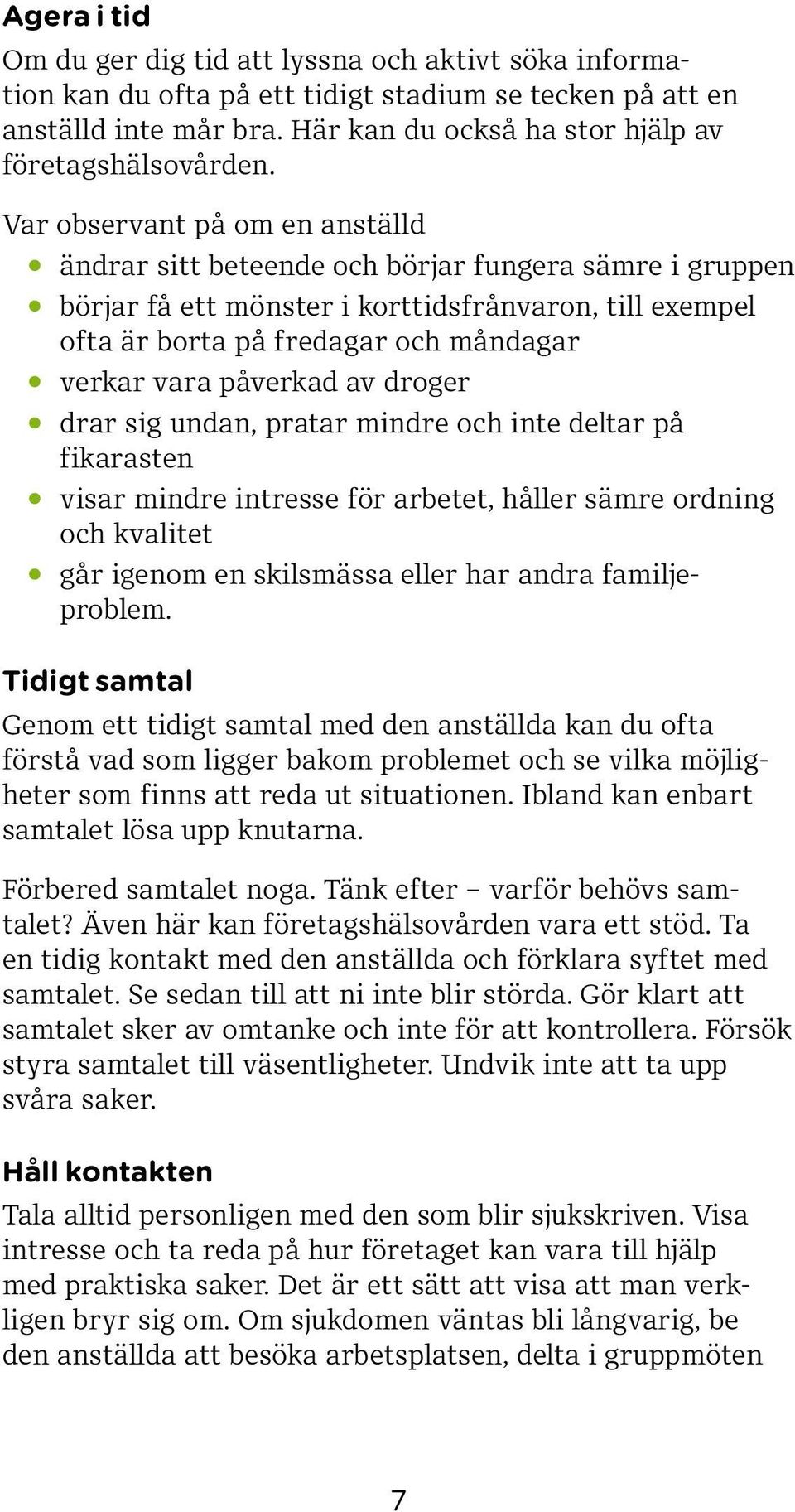 påverkad av droger drar sig undan, pratar mindre och inte deltar på fikarasten visar mindre intresse för arbetet, håller sämre ordning och kvalitet går igenom en skilsmässa eller har andra