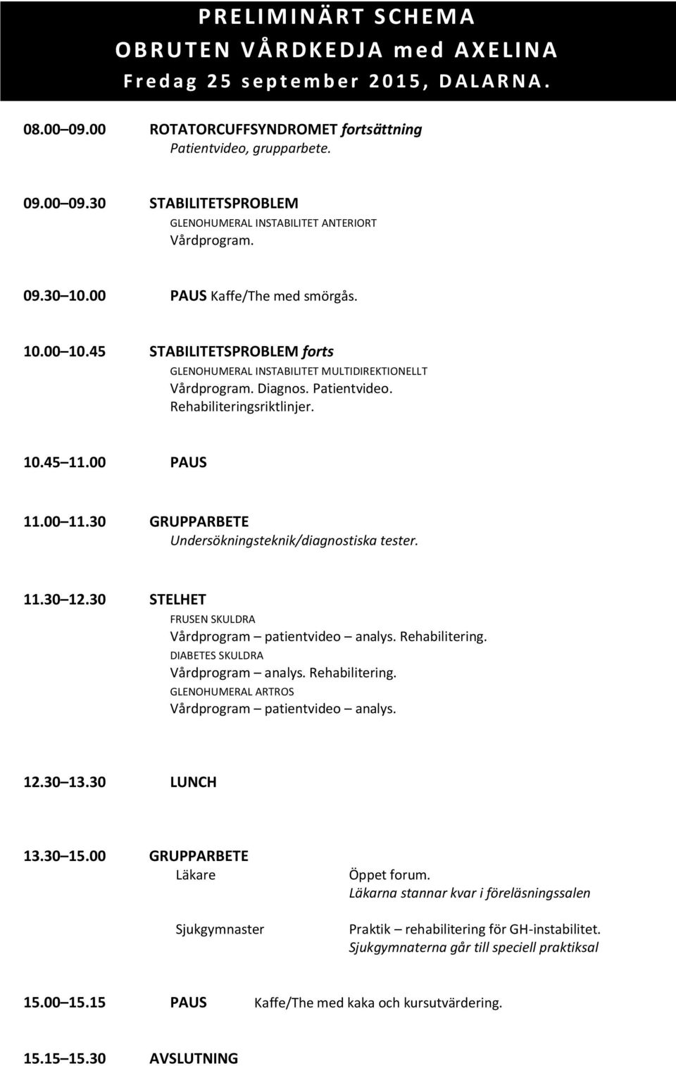 45 STABILITETSPROBLEM forts GLENOHUMERAL INSTABILITET MULTIDIREKTIONELLT Vårdprogram. Diagnos. Patientvideo. 10.45 11.00 PAUS 11.00 11.30 GRUPPARBETE Undersökningsteknik/diagnostiska tester. 11.30 12.