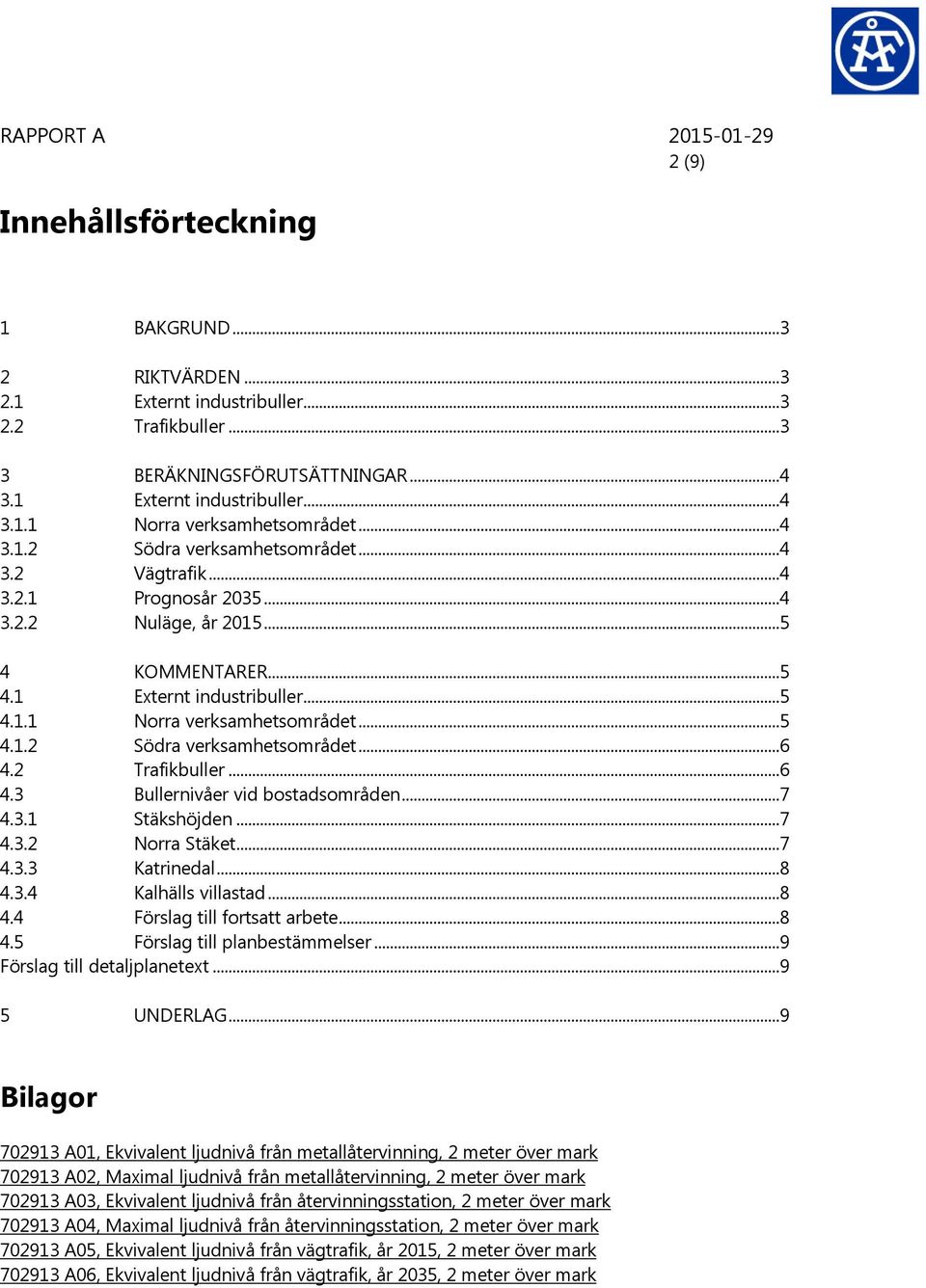 2 Trafikbuller...6 4.3 Bullernivåer vid bostadsområden...7 4.3.1 Stäkshöjden...7 4.3.2 Norra Stäket...7 4.3.3 Katrinedal...8 4.3.4 Kalhälls villastad...8 4.4 Förslag till fortsatt arbete...8 4.5 Förslag till planbestämmelser.