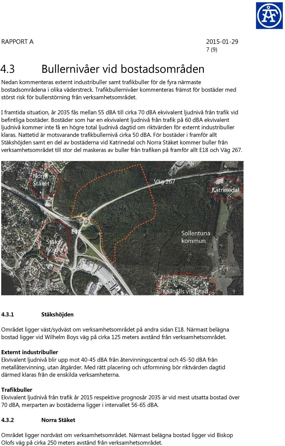 I framtida situation, år 2035 fås mellan 55 dba till cirka 70 dba ekvivalent ljudnivå från trafik vid befintliga bostäder.