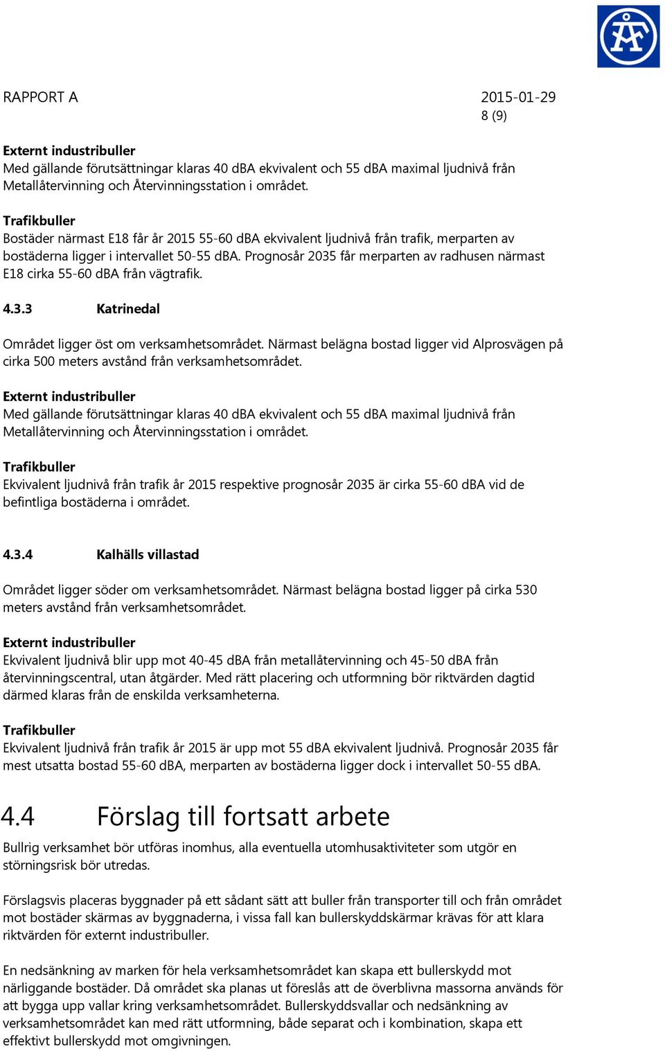 Prognosår 2035 får merparten av radhusen närmast E18 cirka 55-60 dba från vägtrafik. 4.3.3 Katrinedal Området ligger öst om verksamhetsområdet.