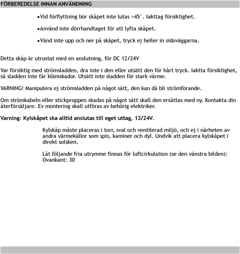 Detta skåp är utrustat med en anslutning, för DC 12/24V Var försiktig med strömsladden, dra inte i den eller utsätt den för hårt tryck. Iaktta försiktighet, så sladden inte får klämskador.