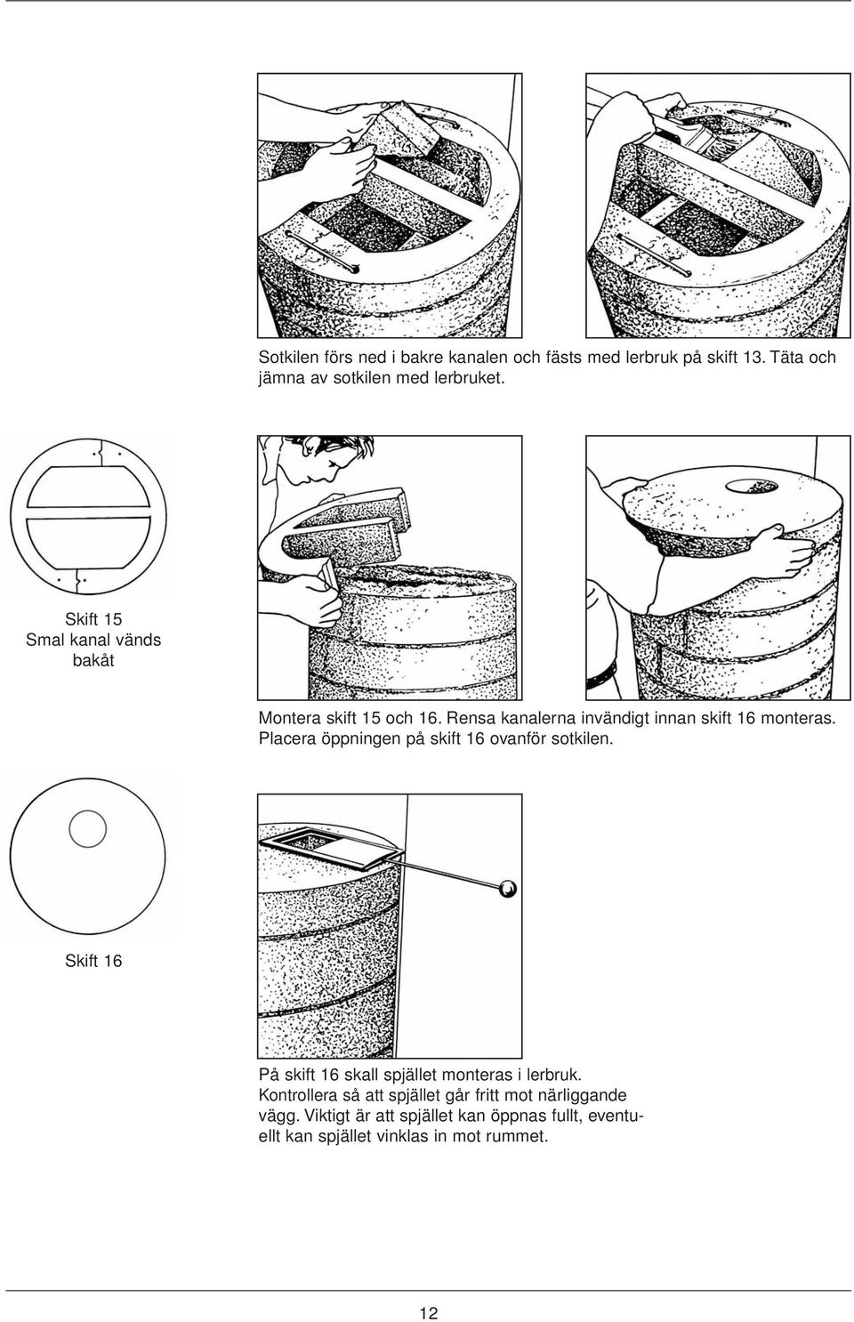 Placera öppningen på skift 16 ovanför sotkilen. Skift 16 På skift 16 skall spjället monteras i lerbruk.