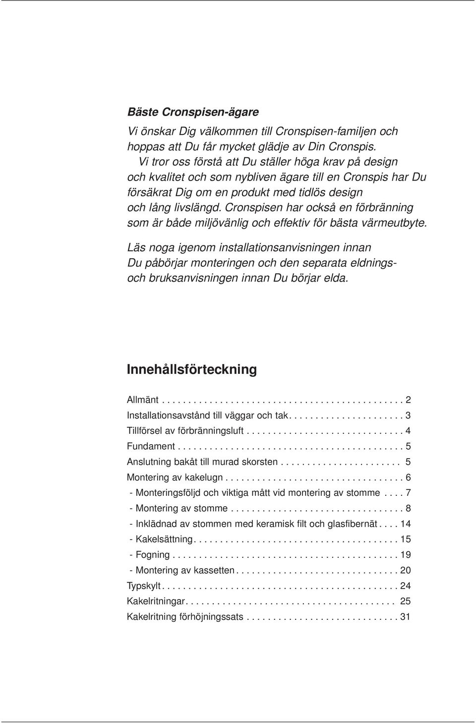 Cronspisen har också en förbränning som är både miljövänlig och effektiv för bästa värmeutbyte.