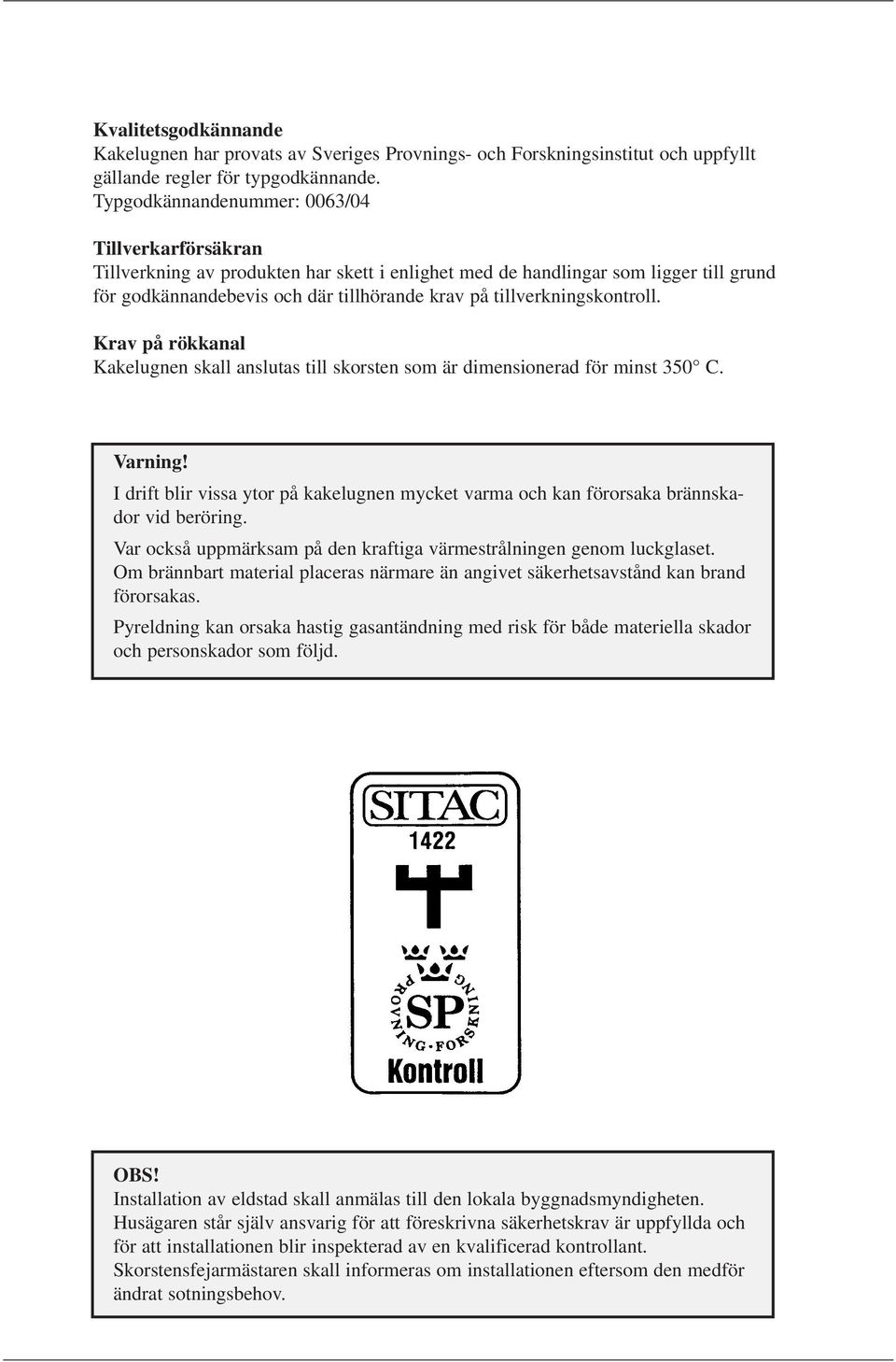 tillverkningskontroll. Krav på rökkanal Kakelugnen skall anslutas till skorsten som är dimensionerad för minst 350 C. Varning!
