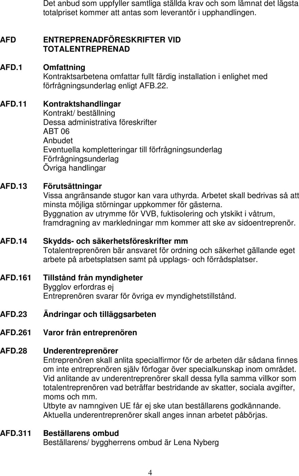 Kontraktshandlingar Kontrakt/ beställning Dessa administrativa föreskrifter ABT 06 Anbudet Eventuella kompletteringar till förfrågningsunderlag Förfrågningsunderlag Övriga handlingar Förutsättningar