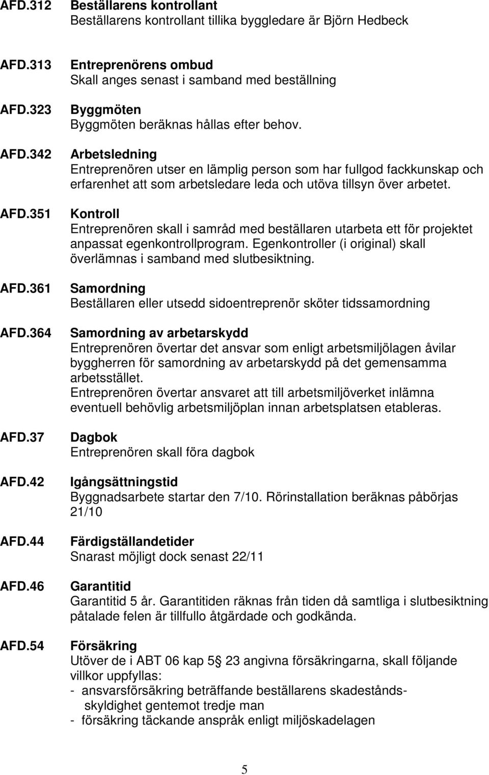 Arbetsledning Entreprenören utser en lämplig person som har fullgod fackkunskap och erfarenhet att som arbetsledare leda och utöva tillsyn över arbetet.