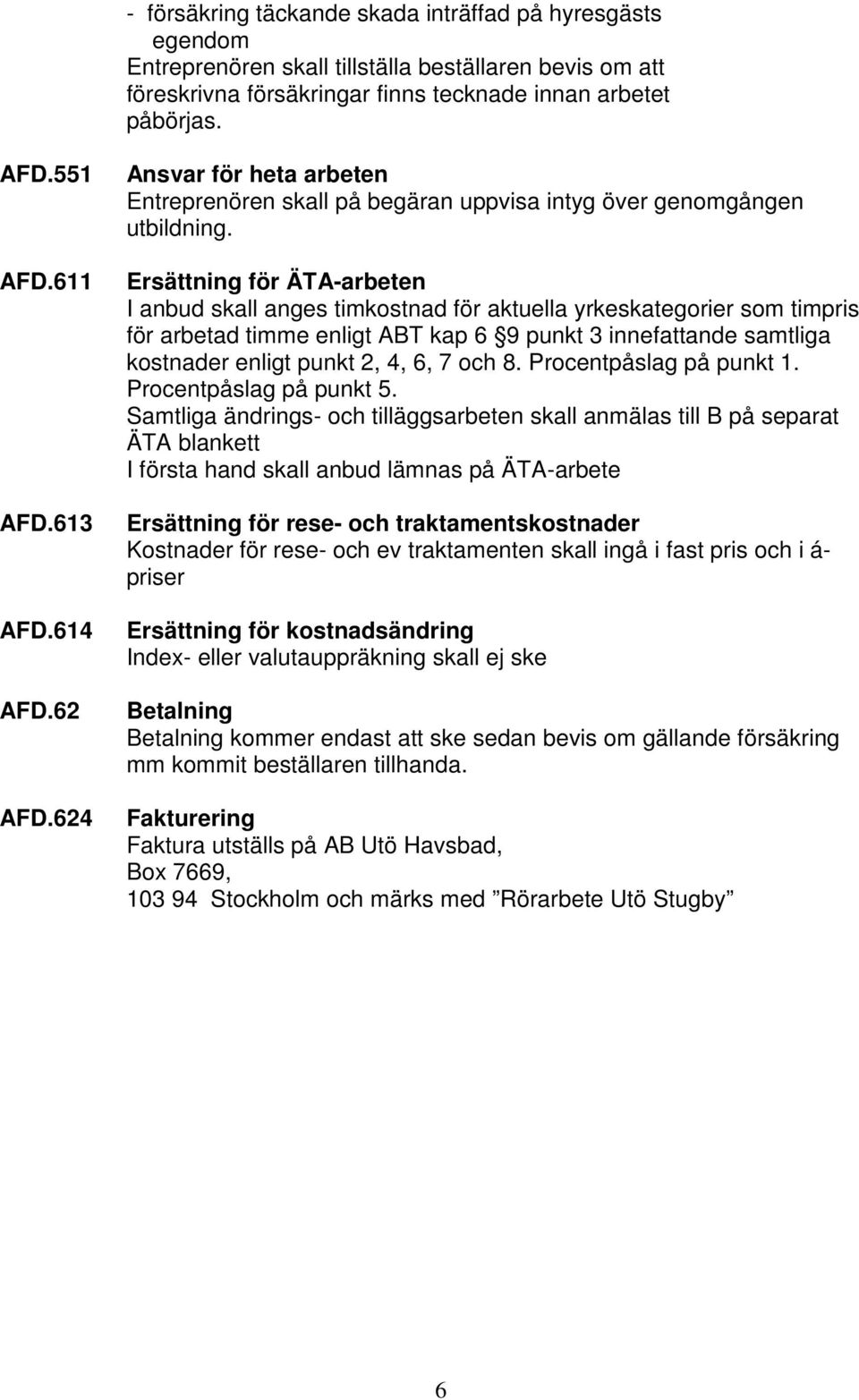 Ersättning för ÄTA-arbeten I anbud skall anges timkostnad för aktuella yrkeskategorier som timpris för arbetad timme enligt ABT kap 6 9 punkt 3 innefattande samtliga kostnader enligt punkt 2, 4, 6, 7