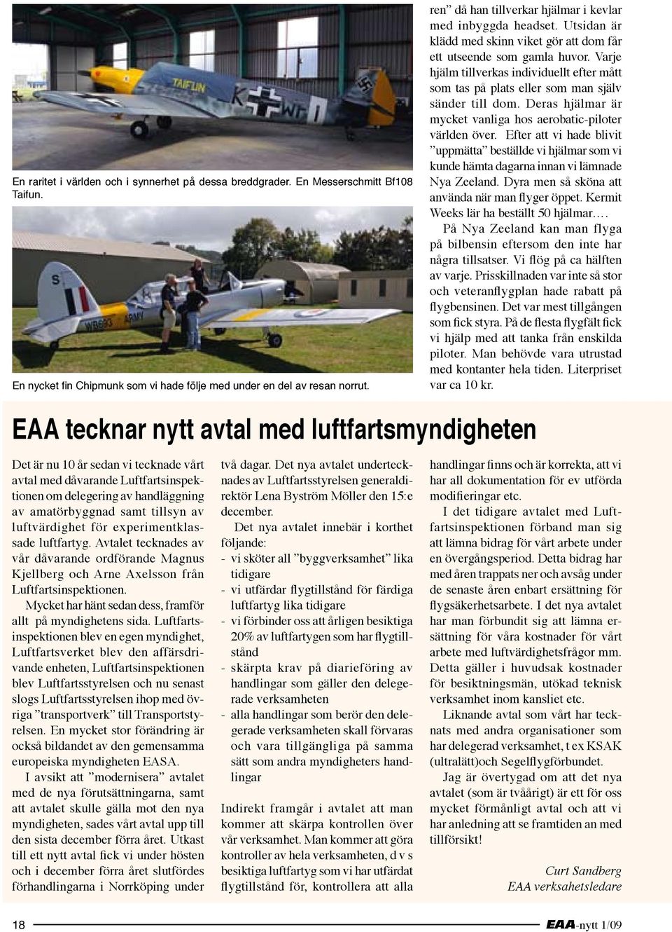 Varje hjälm tillverkas individuellt efter mått som tas på plats eller som man själv sänder till dom. Deras hjälmar är mycket vanliga hos aerobatic-piloter världen över.