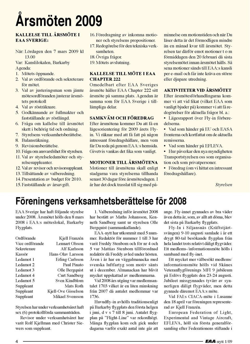 Fråga om kallelse till årsmötet skett i behörig tid och ordning. 7. Styrelsens verksamhetsberättelse. 8. Balansräkning. 9. Revisionsberättelse. 10. Fråga om ansvarsfrihet för styrelsen. 11.