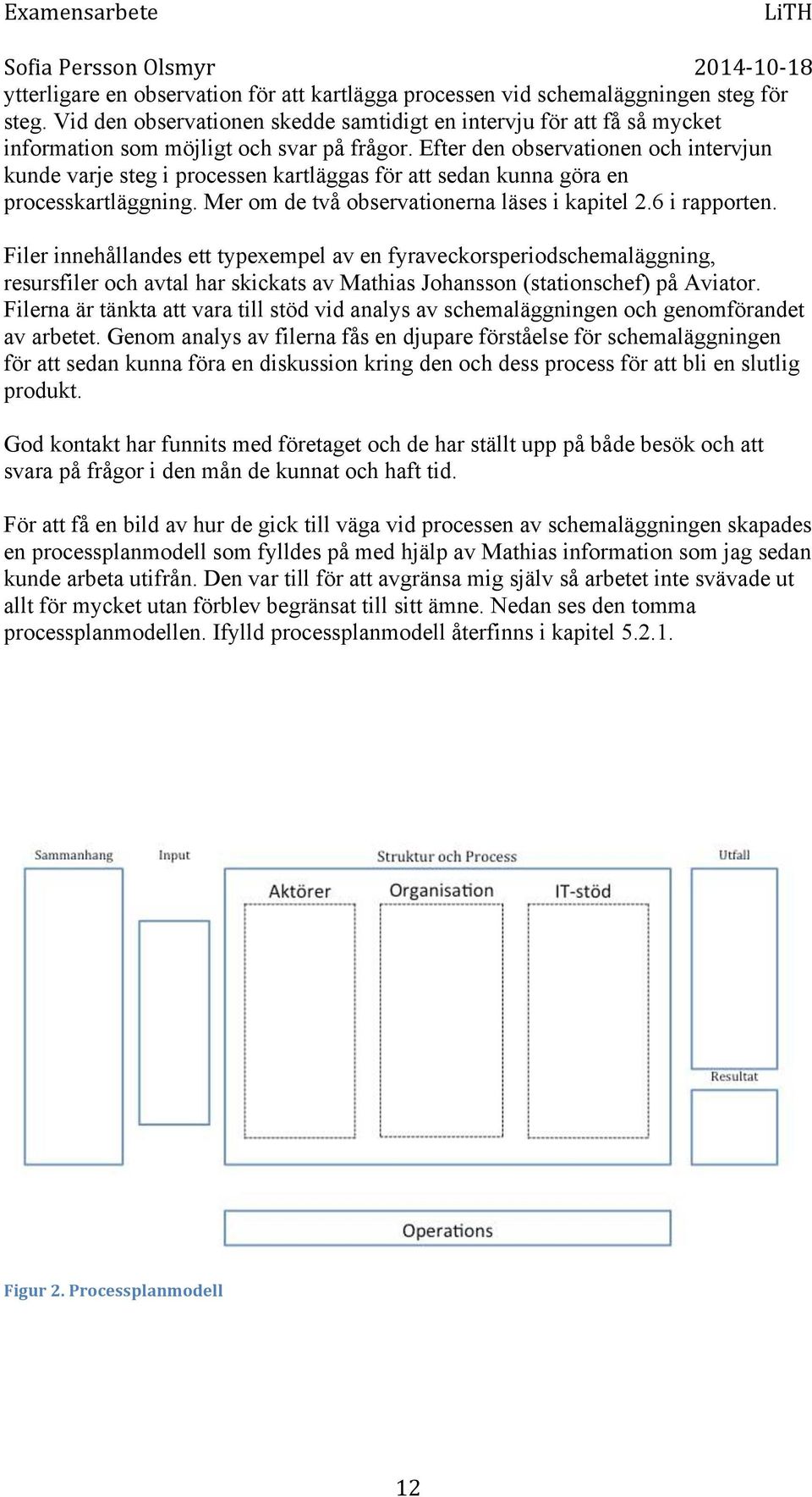 Efter den observationen och intervjun kunde varje steg i processen kartläggas för att sedan kunna göra en processkartläggning. Mer om de två observationerna läses i kapitel 2.6 i rapporten.