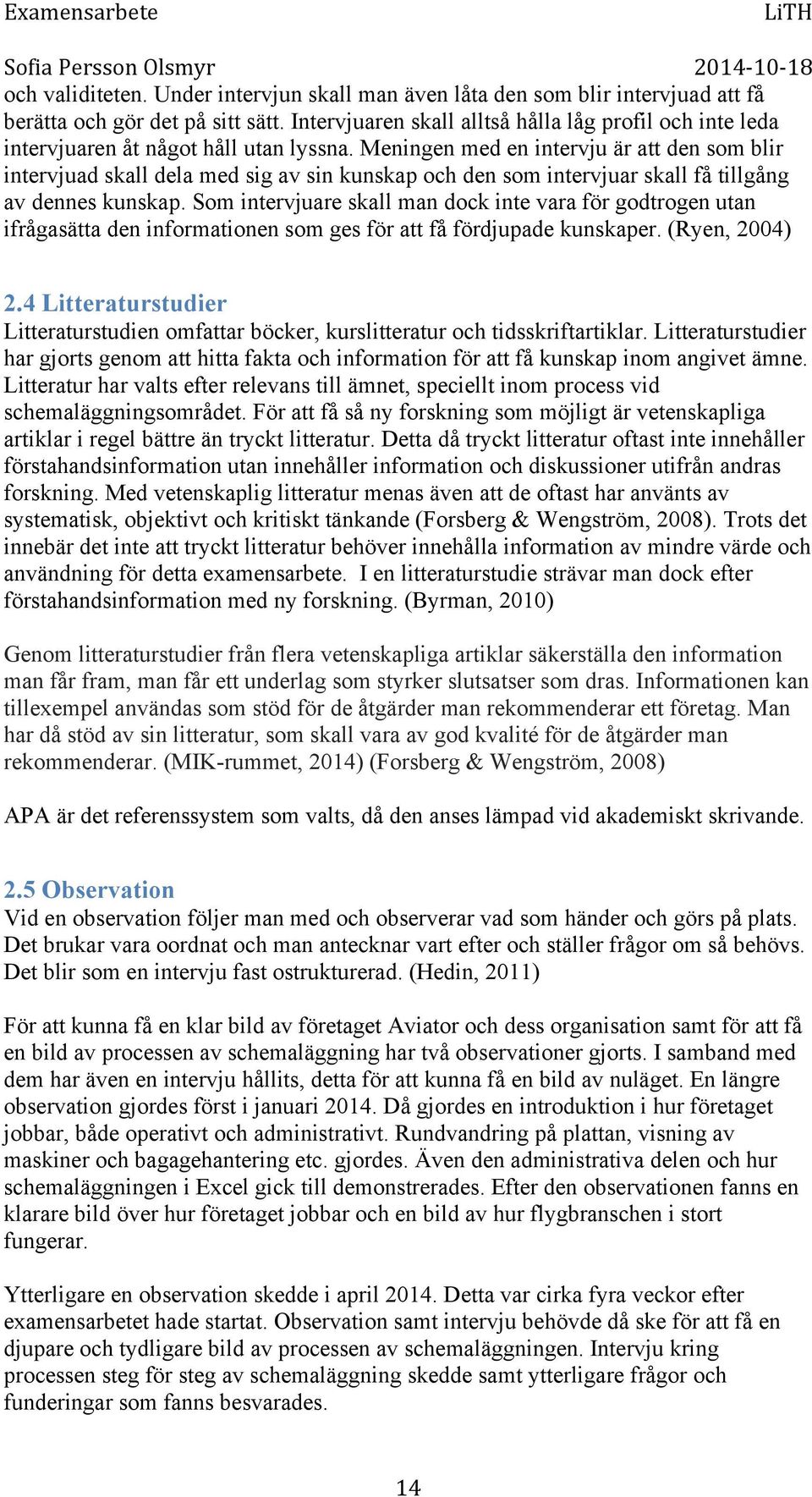 Meningen med en intervju är att den som blir intervjuad skall dela med sig av sin kunskap och den som intervjuar skall få tillgång av dennes kunskap.