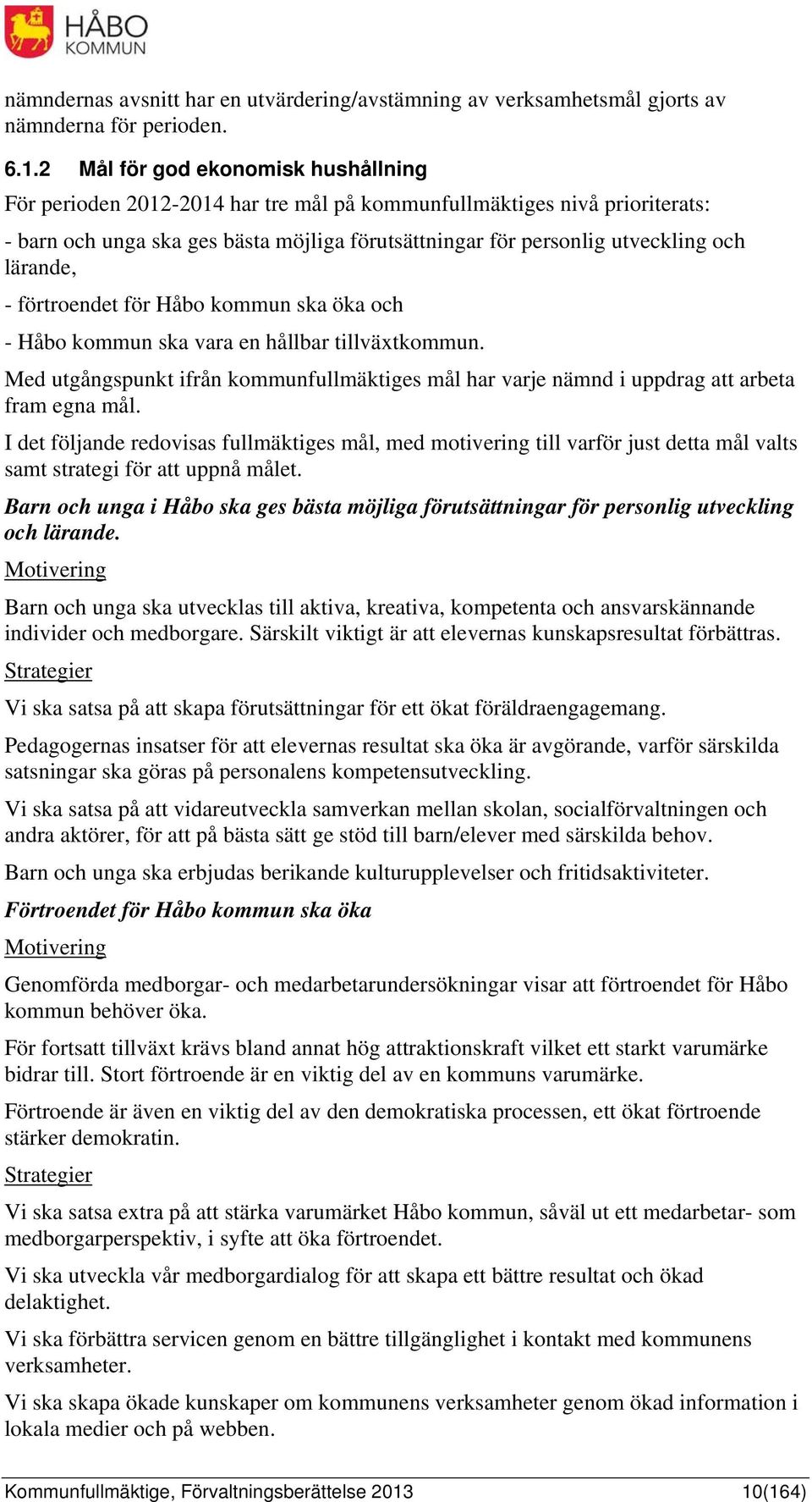 lärande, - förtroendet för Håbo kommun ska öka och - Håbo kommun ska vara en hållbar tillväxtkommun. Med utgångspunkt ifrån kommunfullmäktiges mål har varje nämnd i uppdrag att arbeta fram egna mål.