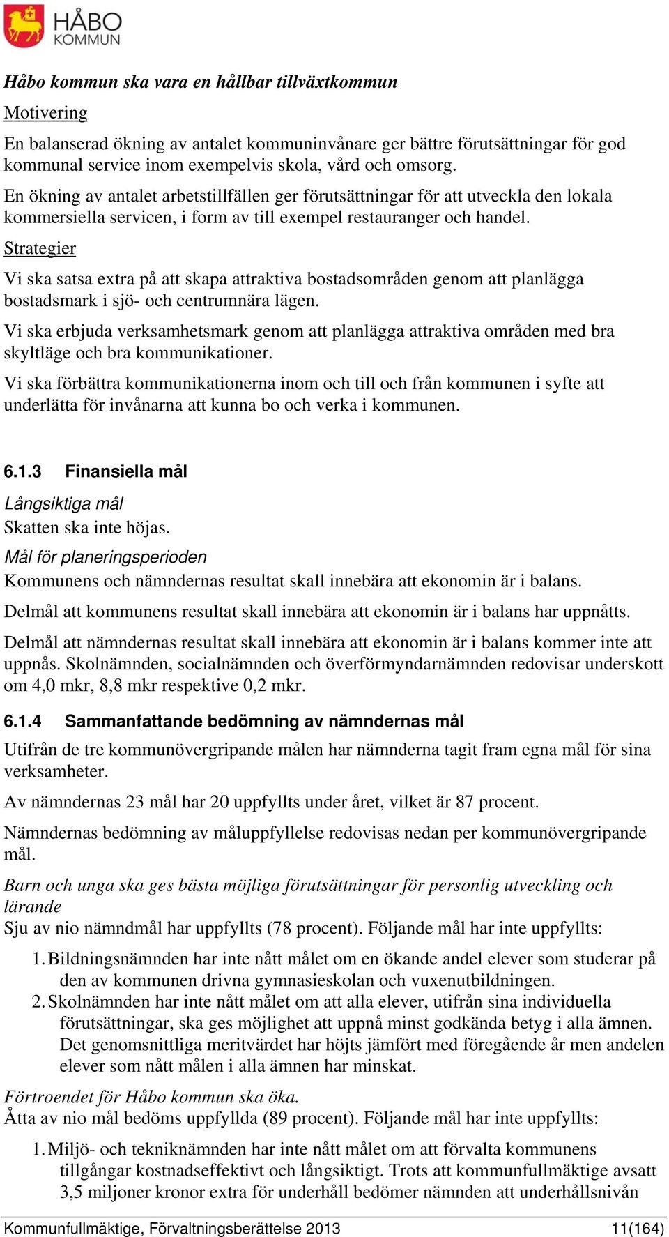 Strategier Vi ska satsa extra på att skapa attraktiva bostadsområden genom att planlägga bostadsmark i sjö- och centrumnära lägen.