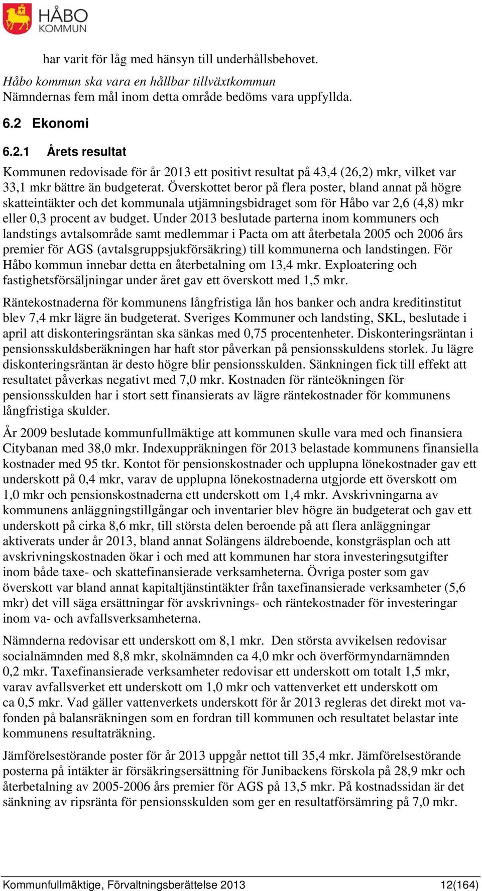 Överskottet beror på flera poster, bland annat på högre skatteintäkter och det kommunala utjämningsbidraget som för Håbo var 2,6 (4,8) mkr eller 0,3 procent av budget.