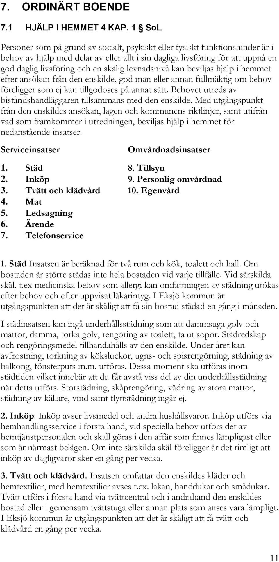 skälig levnadsnivå kan beviljas hjälp i hemmet efter ansökan från den enskilde, god man eller annan fullmäktig om behov föreligger som ej kan tillgodoses på annat sätt.