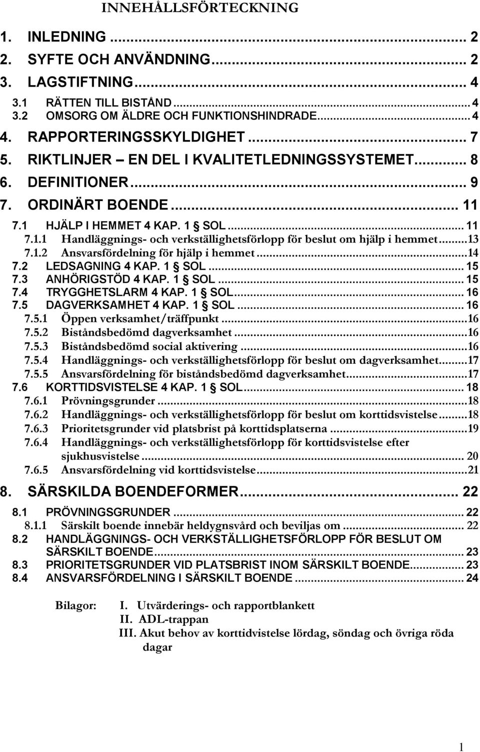 .. 13 7.1.2 Ansvarsfördelning för hjälp i hemmet... 14 7.2 LEDSAGNING 4 KAP. 1 SOL... 15 7.3 ANHÖRIGSTÖD 4 KAP. 1 SOL... 15 7.4 TRYGGHETSLARM 4 KAP. 1 SOL... 16 7.5 DAGVERKSAMHET 4 KAP. 1 SOL... 16 7.5.1 Öppen verksamhet/träffpunkt.