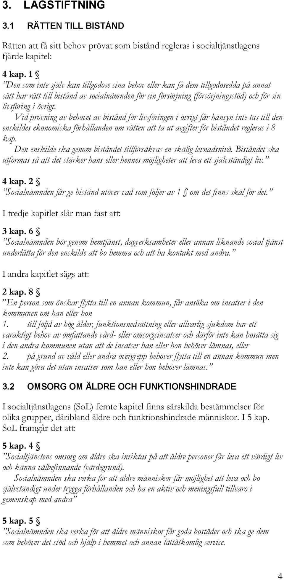 övrigt. Vid prövning av behovet av bistånd för livsföringen i övrigt får hänsyn inte tas till den enskildes ekonomiska förhållanden om rätten att ta ut avgifter för biståndet regleras i 8 kap.