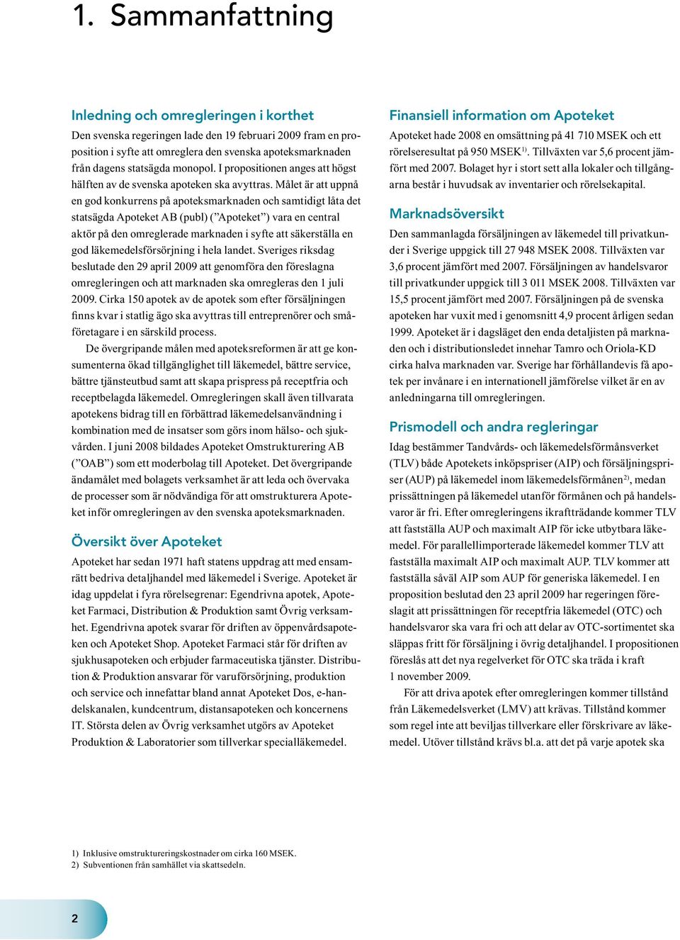 Målet är att uppnå en god konkurrens på apoteksmarknaden och samtidigt låta det statsägda Apoteket AB (publ) ( Apoteket ) vara en central aktör på den omreglerade marknaden i syfte att säkerställa en