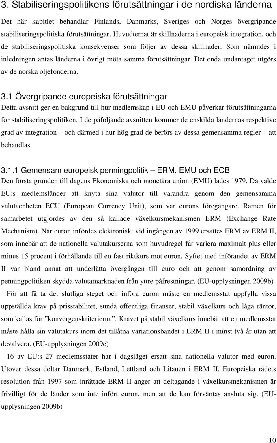 Som nämndes i inledningen antas länderna i övrigt möta samma förutsättningar. Det enda undantaget utgörs av de norska oljefonderna. 3.