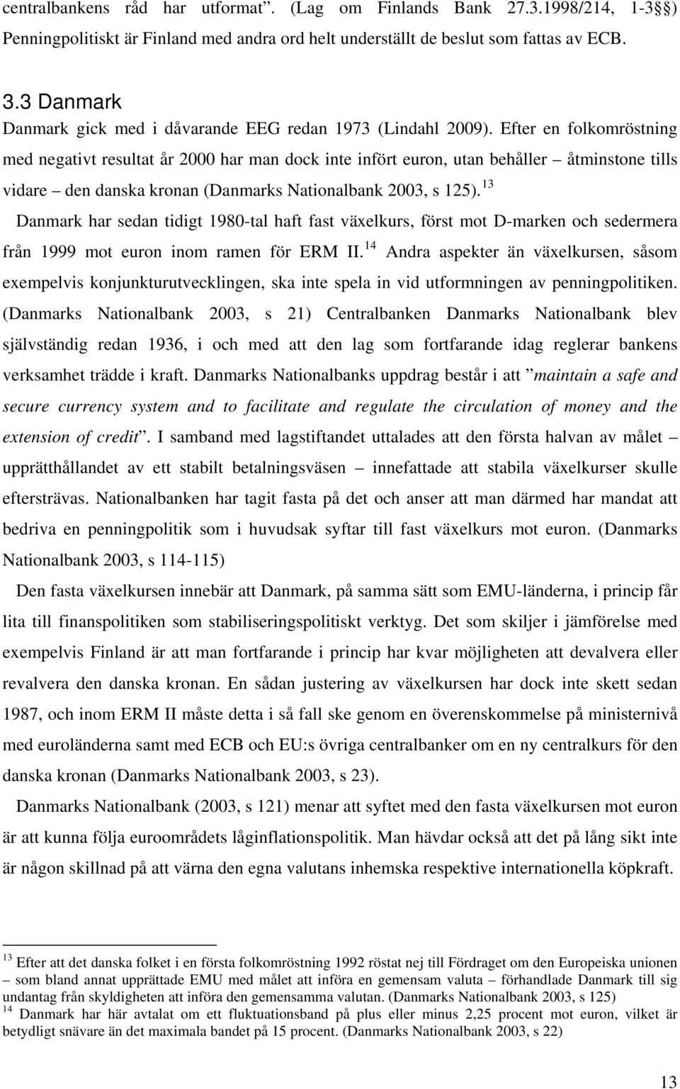 Efter en folkomröstning med negativt resultat år 2000 har man dock inte infört euron, utan behåller åtminstone tills vidare den danska kronan (Danmarks Nationalbank 2003, s 125).