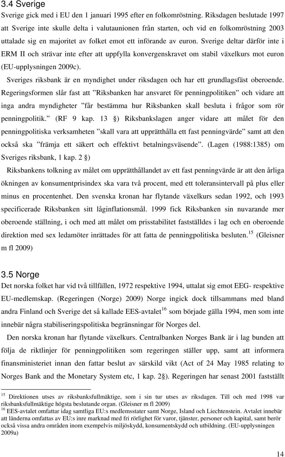 Sverige deltar därför inte i ERM II och strävar inte efter att uppfylla konvergenskravet om stabil växelkurs mot euron (EU-upplysningen 2009c).