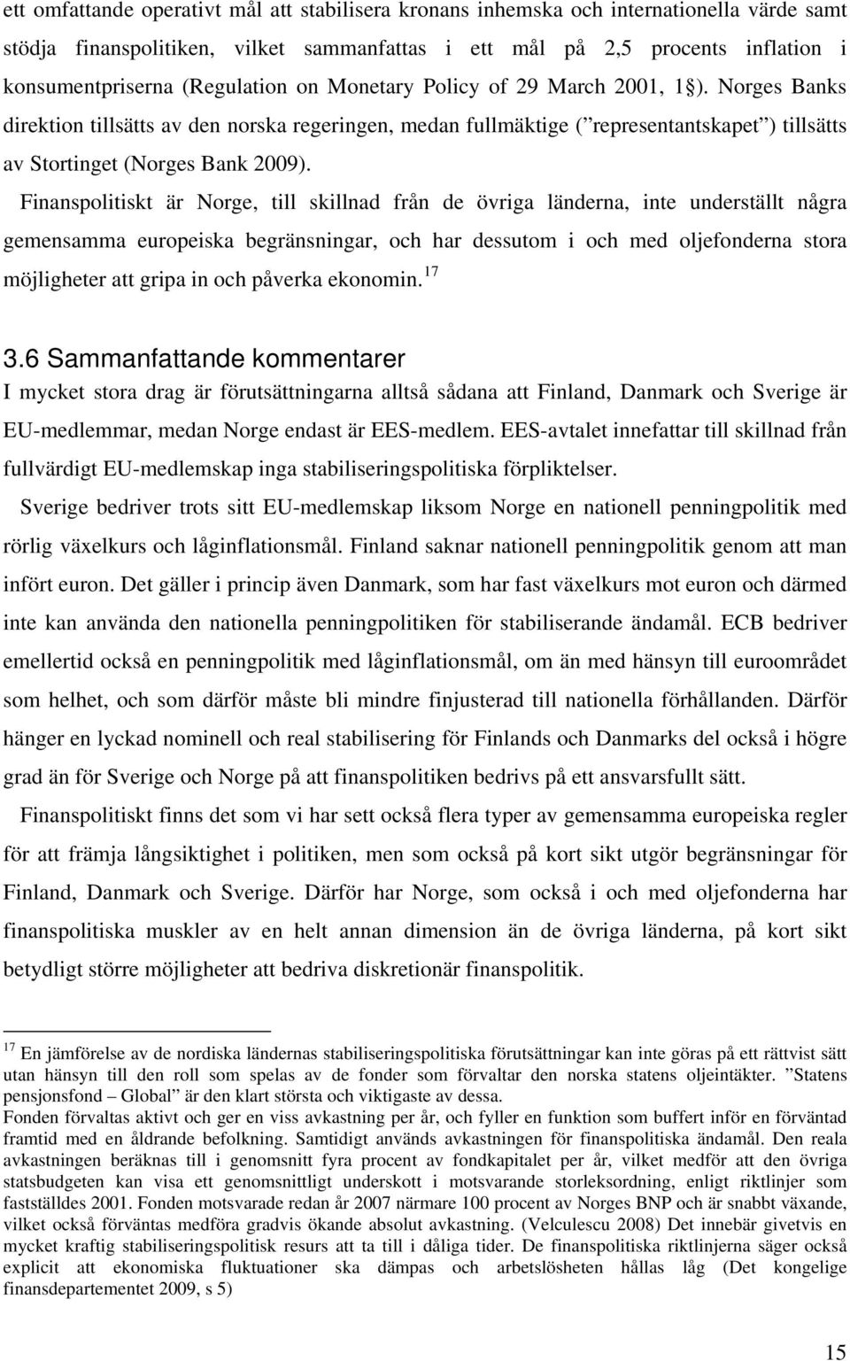 Finanspolitiskt är Norge, till skillnad från de övriga länderna, inte underställt några gemensamma europeiska begränsningar, och har dessutom i och med oljefonderna stora möjligheter att gripa in och