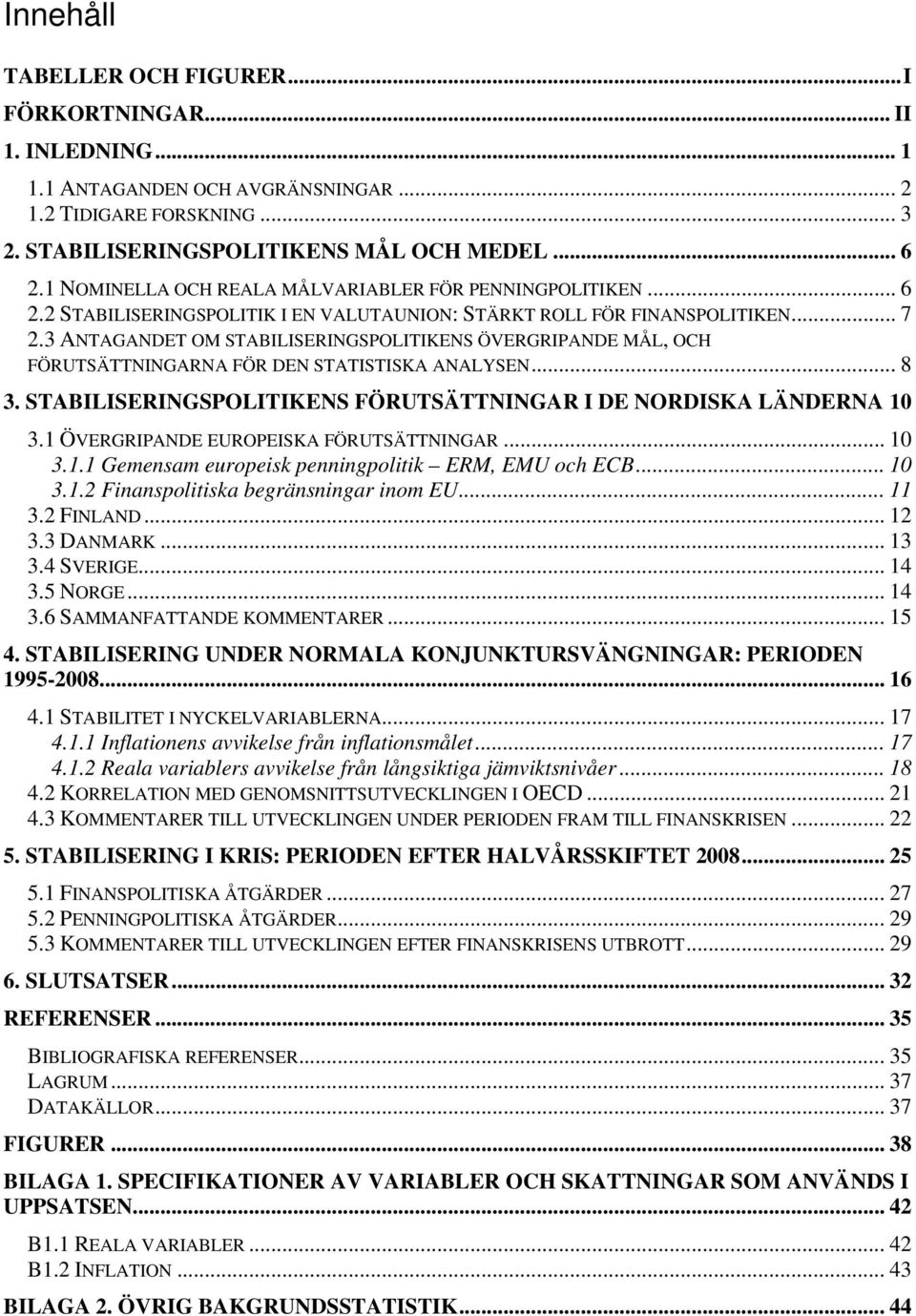 3 ANTAGANDET OM STABILISERINGSPOLITIKENS ÖVERGRIPANDE MÅL, OCH FÖRUTSÄTTNINGARNA FÖR DEN STATISTISKA ANALYSEN... 8 3. STABILISERINGSPOLITIKENS FÖRUTSÄTTNINGAR I DE NORDISKA LÄNDERNA 10 3.