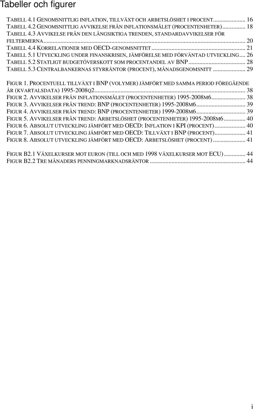 1 UTVECKLING UNDER FINANSKRISEN, JÄMFÖRELSE MED FÖRVÄNTAD UTVECKLING... 26 TABELL 5.2 STATLIGT BUDGETÖVERSKOTT SOM PROCENTANDEL AV BNP... 28 TABELL 5.