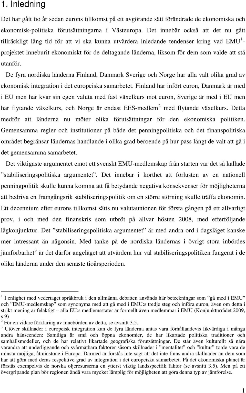 som valde att stå utanför. De fyra nordiska länderna Finland, Danmark Sverige och Norge har alla valt olika grad av ekonomisk integration i det europeiska samarbetet.