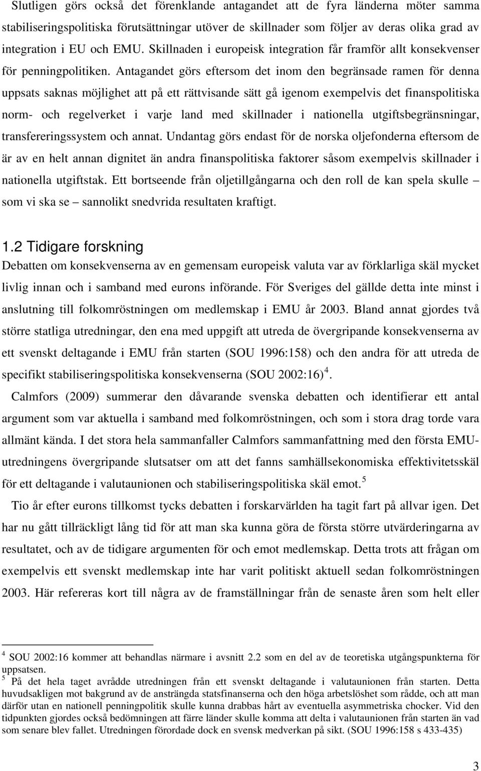 Antagandet görs eftersom det inom den begränsade ramen för denna uppsats saknas möjlighet att på ett rättvisande sätt gå igenom exempelvis det finanspolitiska norm- och regelverket i varje land med