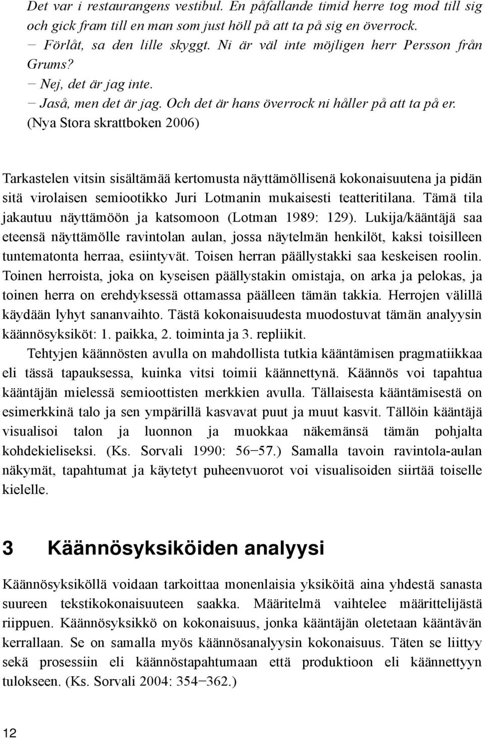 (Nya Stora skrattboken 2006) Tarkastelen vitsin sisältämää kertomusta näyttämöllisenä kokonaisuutena ja pidän sitä virolaisen semiootikko Juri Lotmanin mukaisesti teatteritilana.