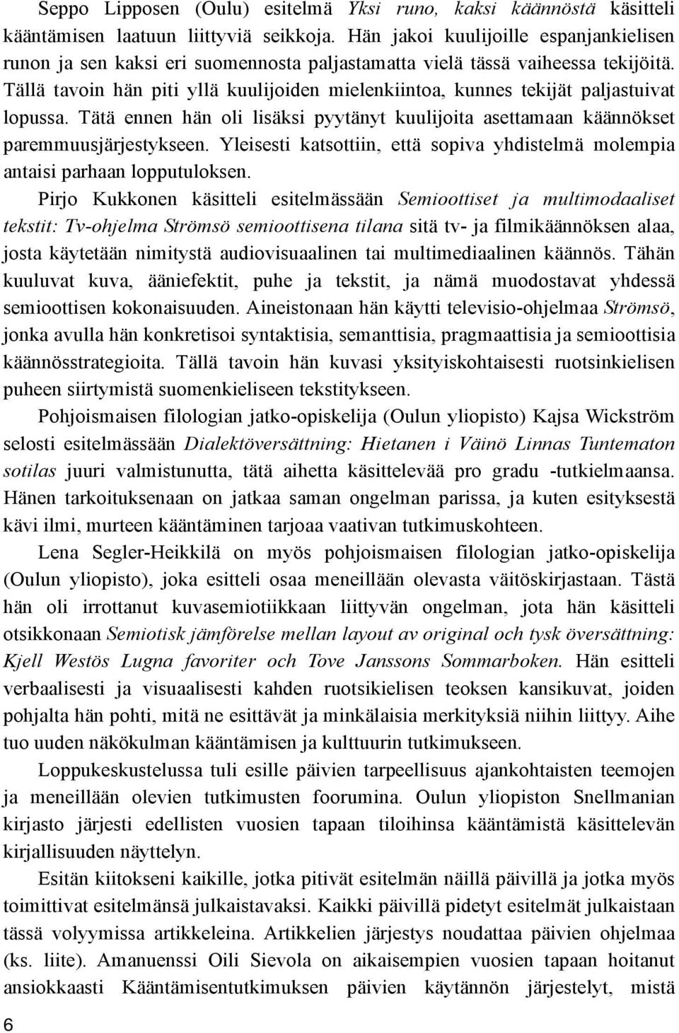 Tällä tavoin hän piti yllä kuulijoiden mielenkiintoa, kunnes tekijät paljastuivat lopussa. Tätä ennen hän oli lisäksi pyytänyt kuulijoita asettamaan käännökset paremmuusjärjestykseen.