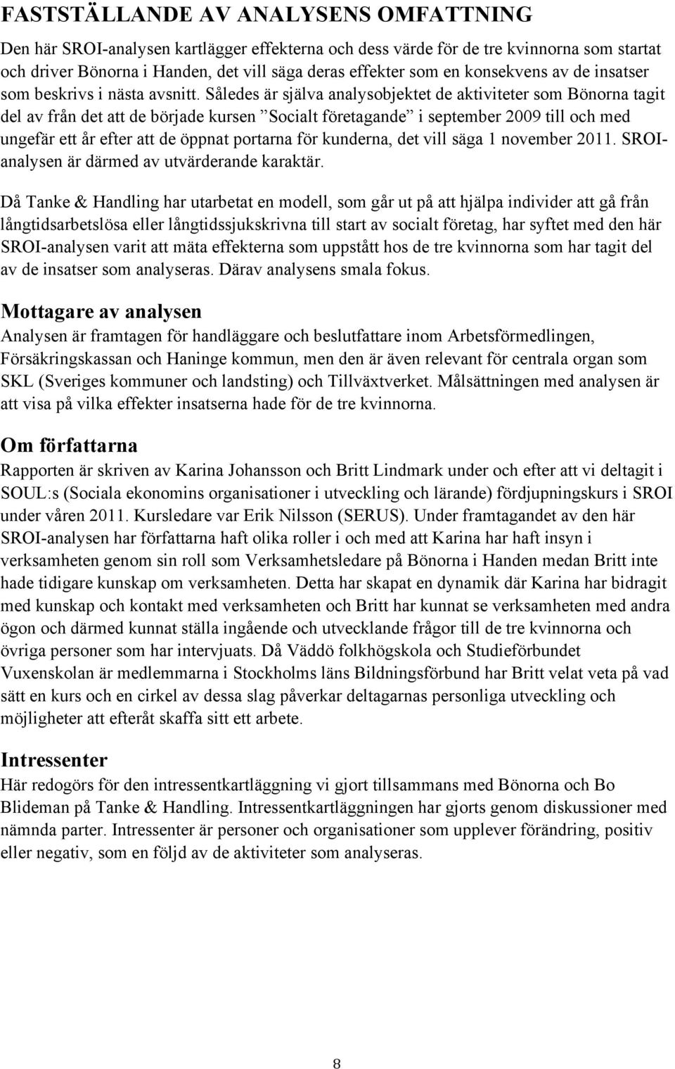 Således är själva analysobjektet de aktiviteter som Bönorna tagit del av från det att de började kursen Socialt företagande i september 2009 till och med ungefär ett år efter att de öppnat portarna