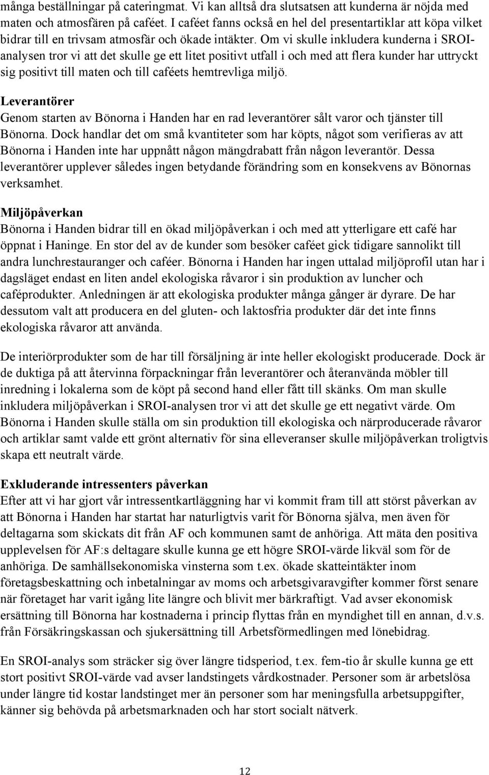 Om vi skulle inkludera kunderna i SROIanalysen tror vi att det skulle ge ett litet positivt utfall i och med att flera kunder har uttryckt sig positivt till maten och till caféets hemtrevliga miljö.