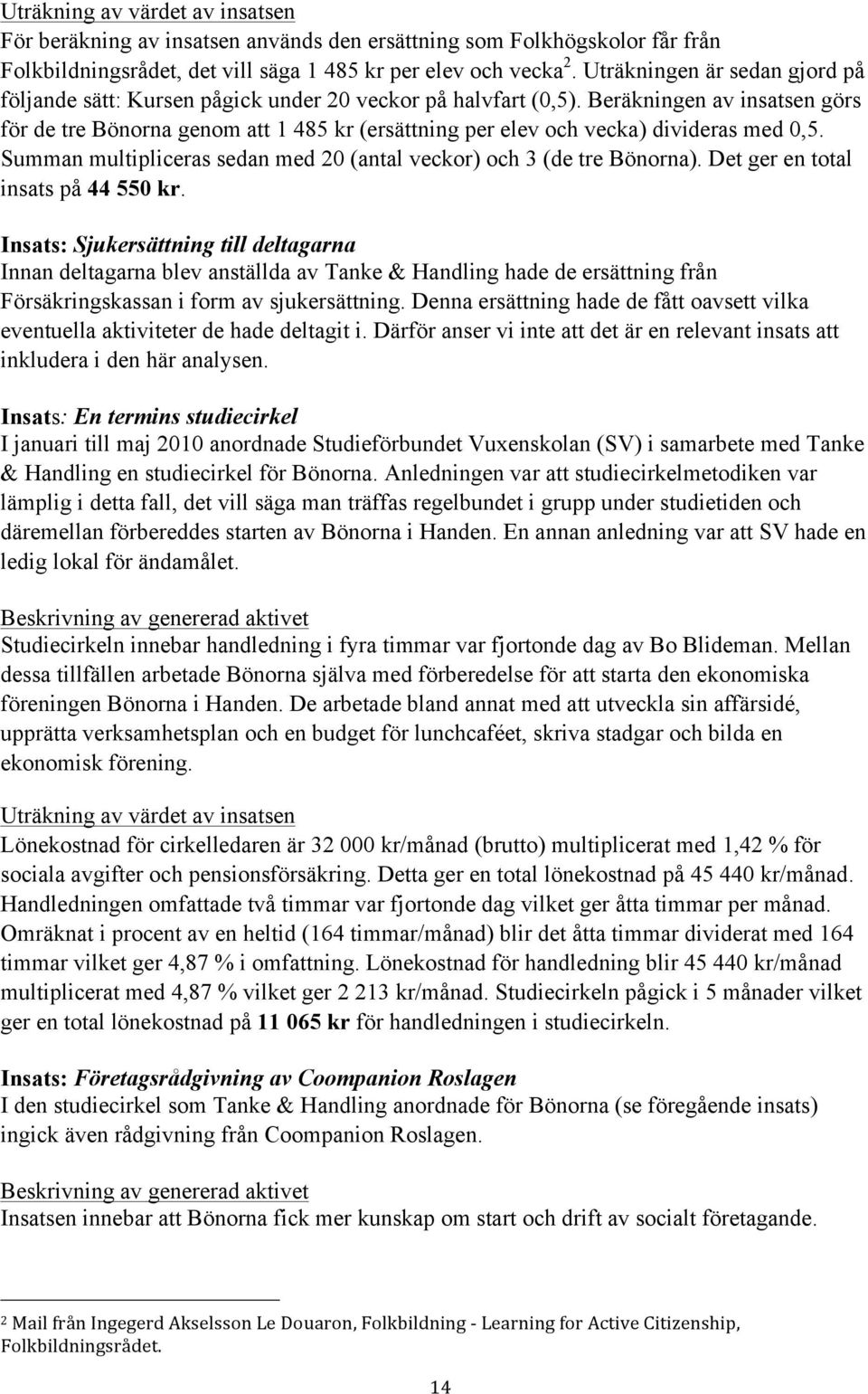 Beräkningen av insatsen görs för de tre Bönorna genom att 1 485 kr (ersättning per elev och vecka) divideras med 0,5. Summan multipliceras sedan med 20 (antal veckor) och 3 (de tre Bönorna).