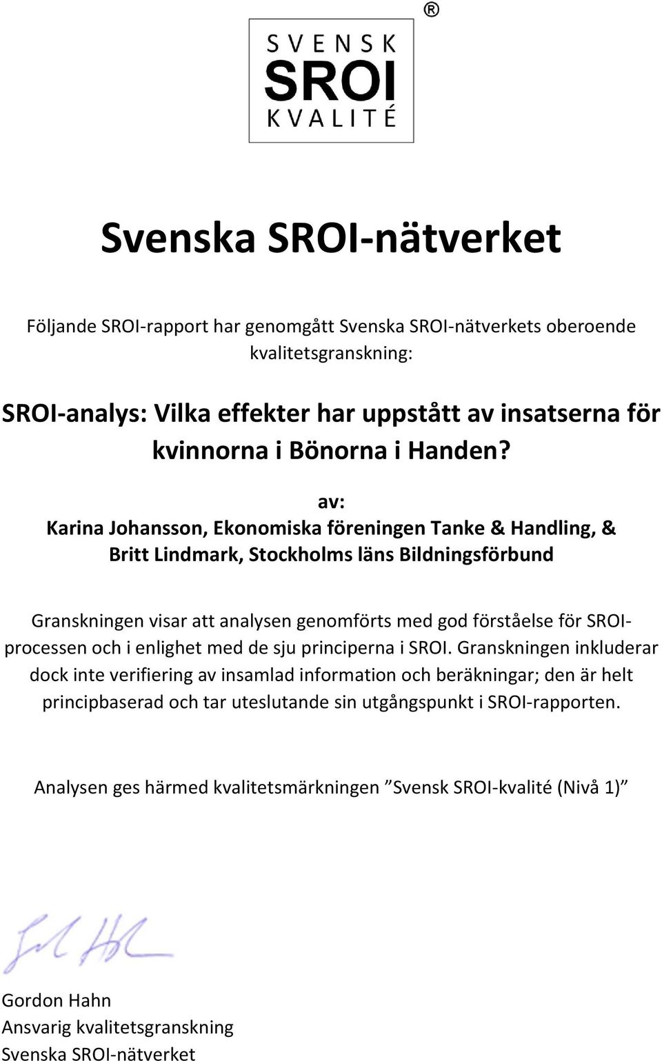 av: Karina Johansson, Ekonomiska föreningen Tanke & Handling, & Britt Lindmark, Stockholms läns Bildningsförbund Granskningen visar att analysen genomförts med god förståelse för