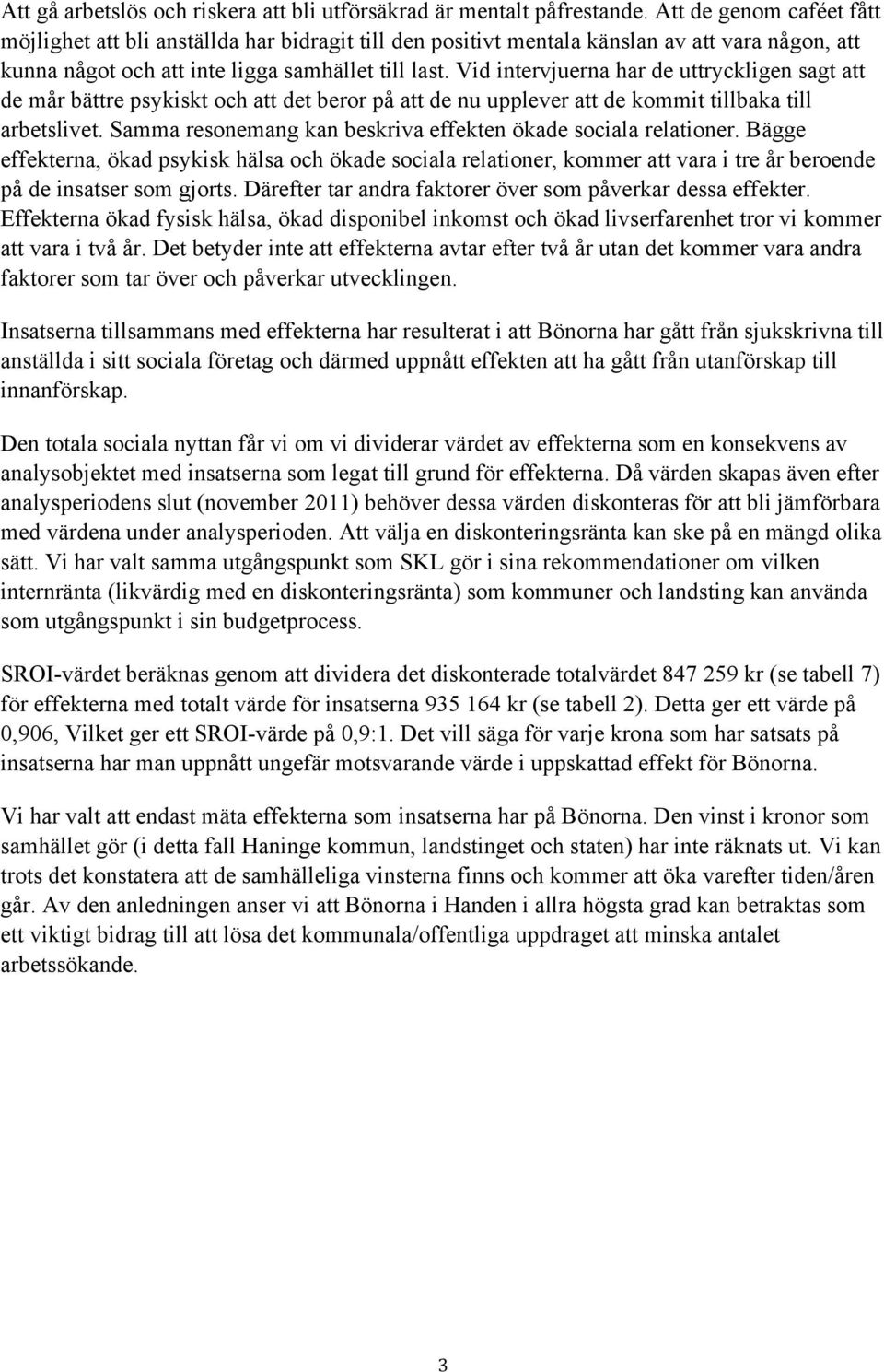 Vid intervjuerna har de uttryckligen sagt att de mår bättre psykiskt och att det beror på att de nu upplever att de kommit tillbaka till arbetslivet.