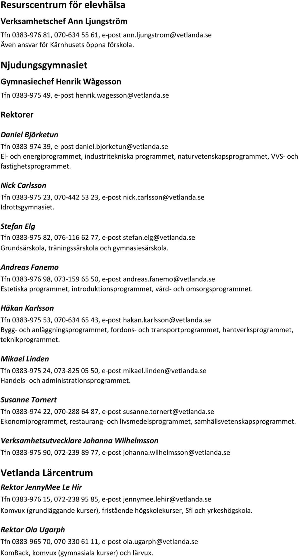 se El- och energiprogrammet, industritekniska programmet, naturvetenskapsprogrammet, VVS- och fastighetsprogrammet. Nick Carlsson Tfn 0383-975 23, 070-442 53 23, e-post nick.carlsson@vetlanda.