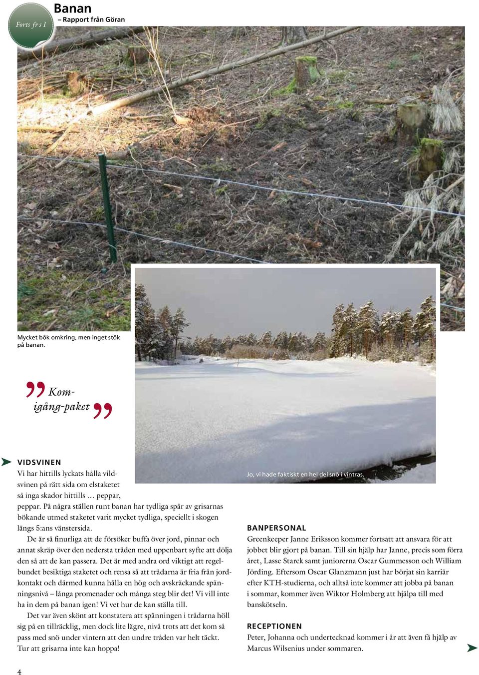 På några ställen runt banan har tydliga spår av grisarnas bökande utmed staketet varit mycket tydliga, speciellt i skogen längs 5:ans vänstersida.