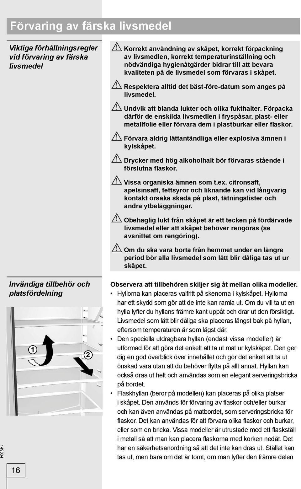 Undvik att blanda lukter och olika fukthalter. Förpacka därför de enskilda livsmedlen i fryspåsar, plast- eller metallfolie eller förvara dem i plastburkar eller flaskor.