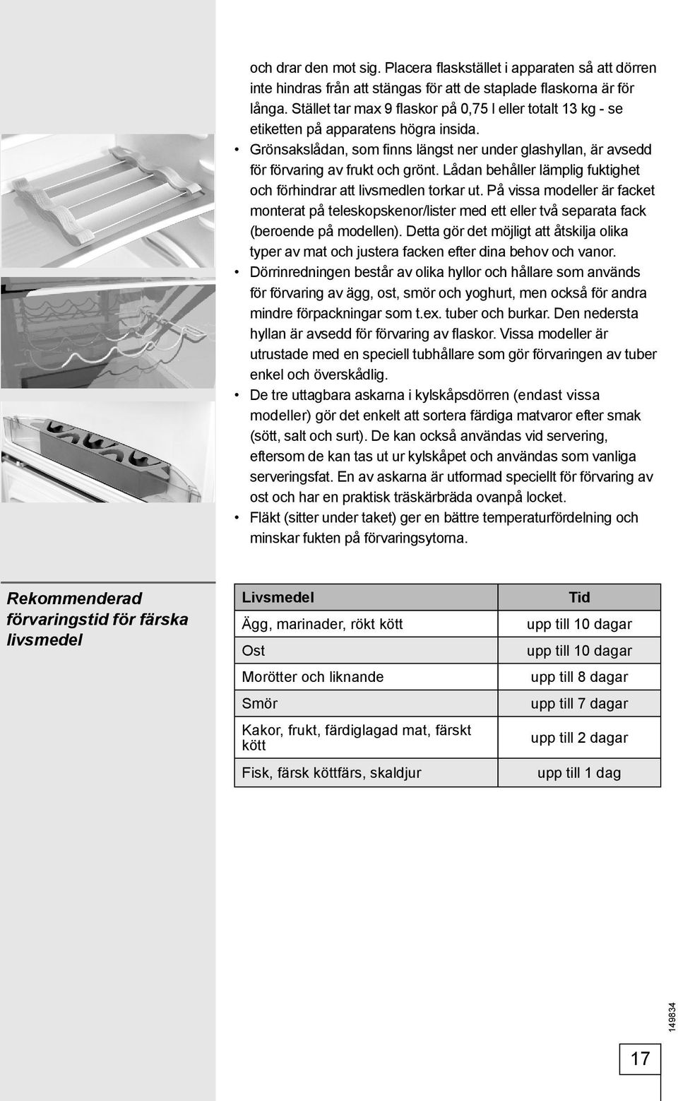 Lådan behåller lämplig fuktighet och förhindrar att livsmedlen torkar ut. På vissa modeller är facket monterat på teleskopskenor/lister med ett eller två separata fack (beroende på modellen).