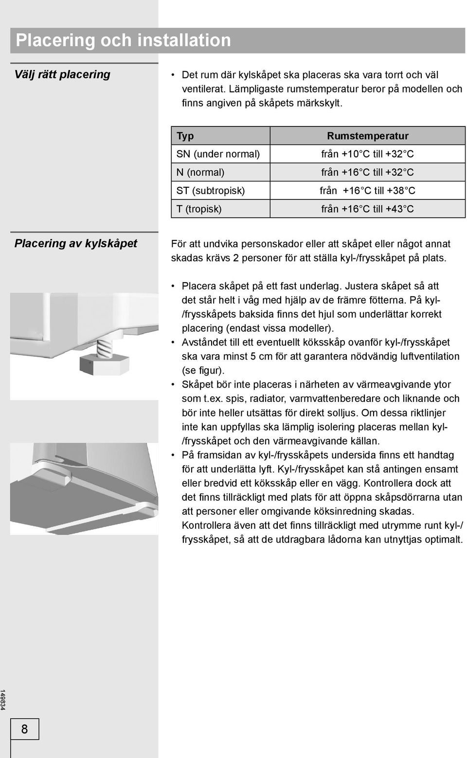 Typ SN (under normal) N (normal) ST (subtropisk) T (tropisk) Rumstemperatur från +10 C till +32 C från +16 C till +32 C från +16 C till +38 C från +16 C till +43 C Placering av kylskåpet För att