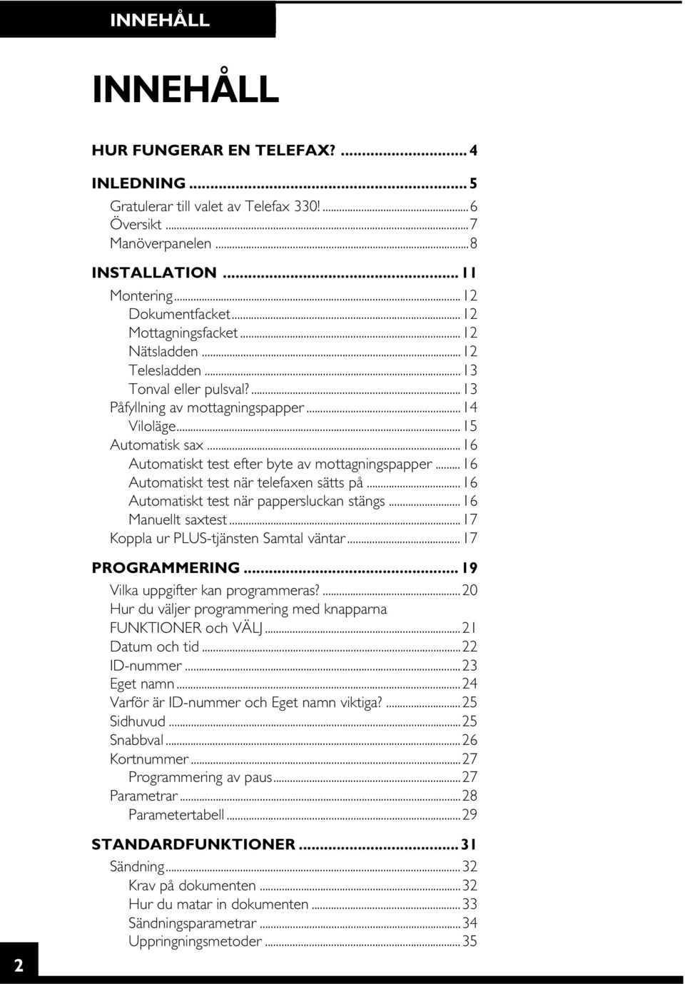 ..16 Automatiskt test efter byte av mottagningspapper... 16 Automatiskt test när telefaxen sätts på...16 Automatiskt test när pappersluckan stängs...16 Manuellt saxtest.