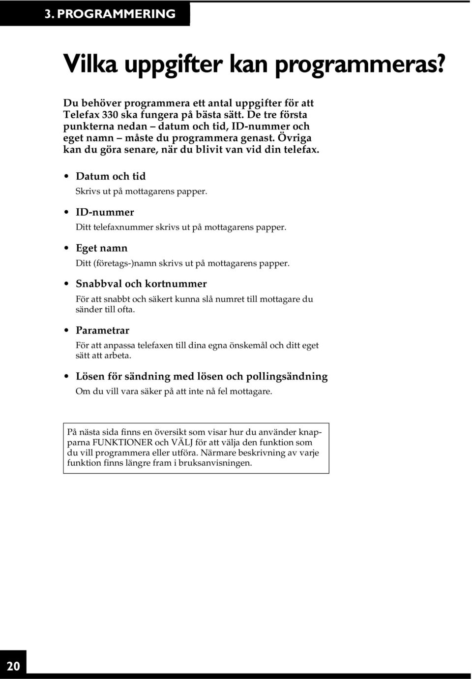 Datum och tid Skrivs ut på mottagarens papper. ID-nummer Ditt telefaxnummer skrivs ut på mottagarens papper. Eget namn Ditt (företags-)namn skrivs ut på mottagarens papper.