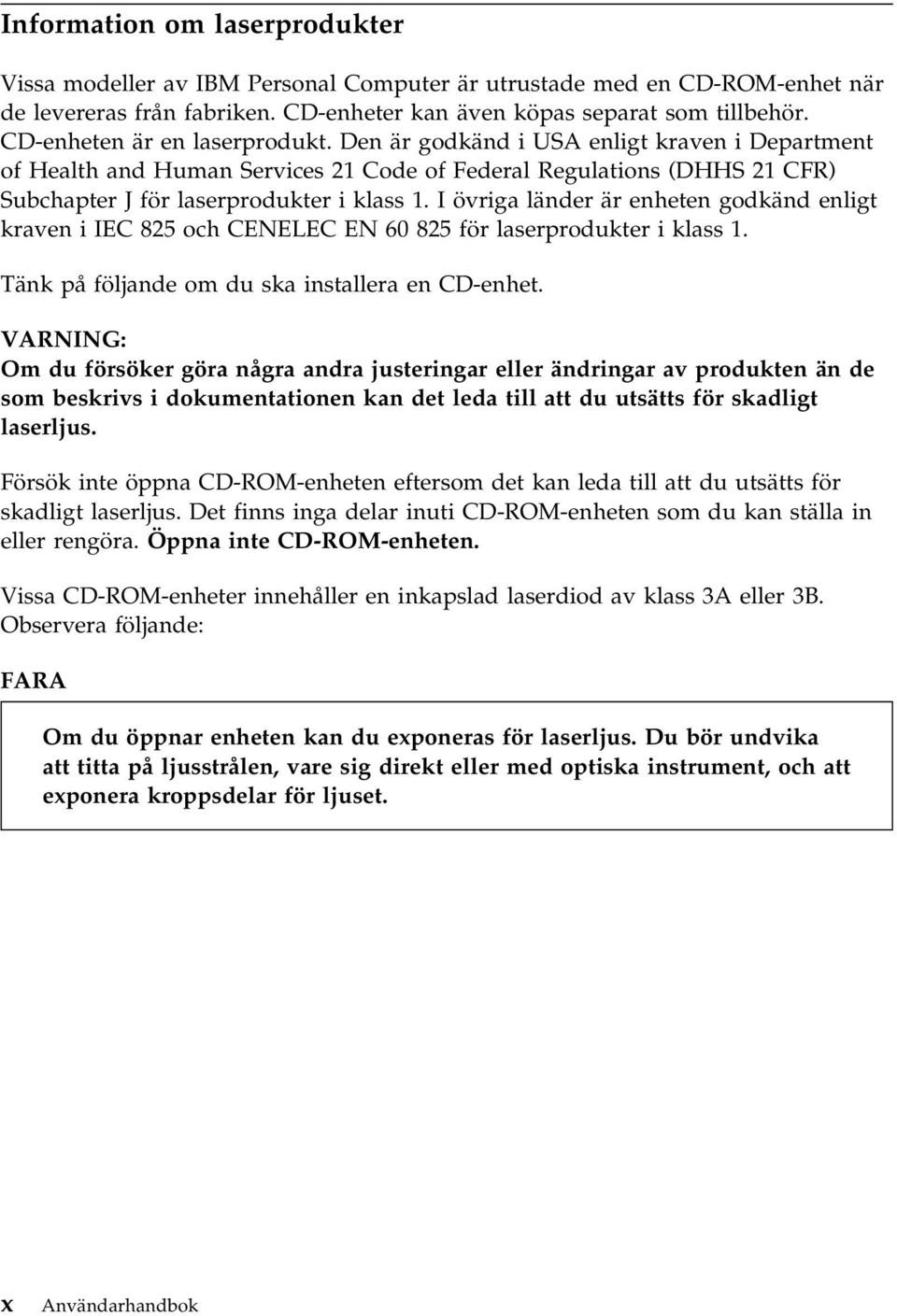 I övriga länder är enheten godkänd enligt kraven i IEC 825 och CENELEC EN 60 825 för laserprodukter i klass 1. Tänk på följande om du ska installera en CD-enhet.