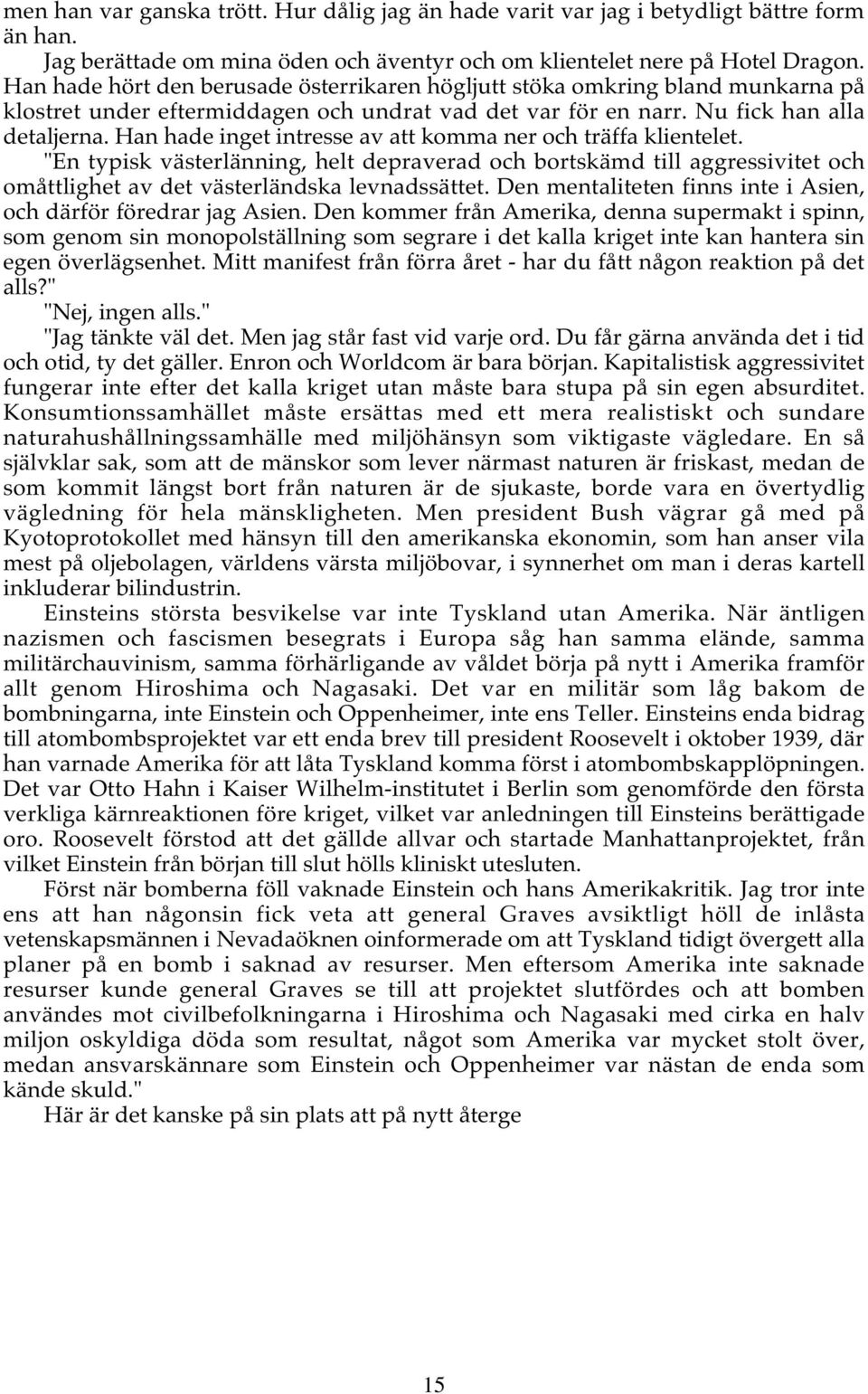 Han hade inget intresse av att komma ner och träffa klientelet. "En typisk västerlänning, helt depraverad och bortskämd till aggressivitet och omåttlighet av det västerländska levnadssättet.