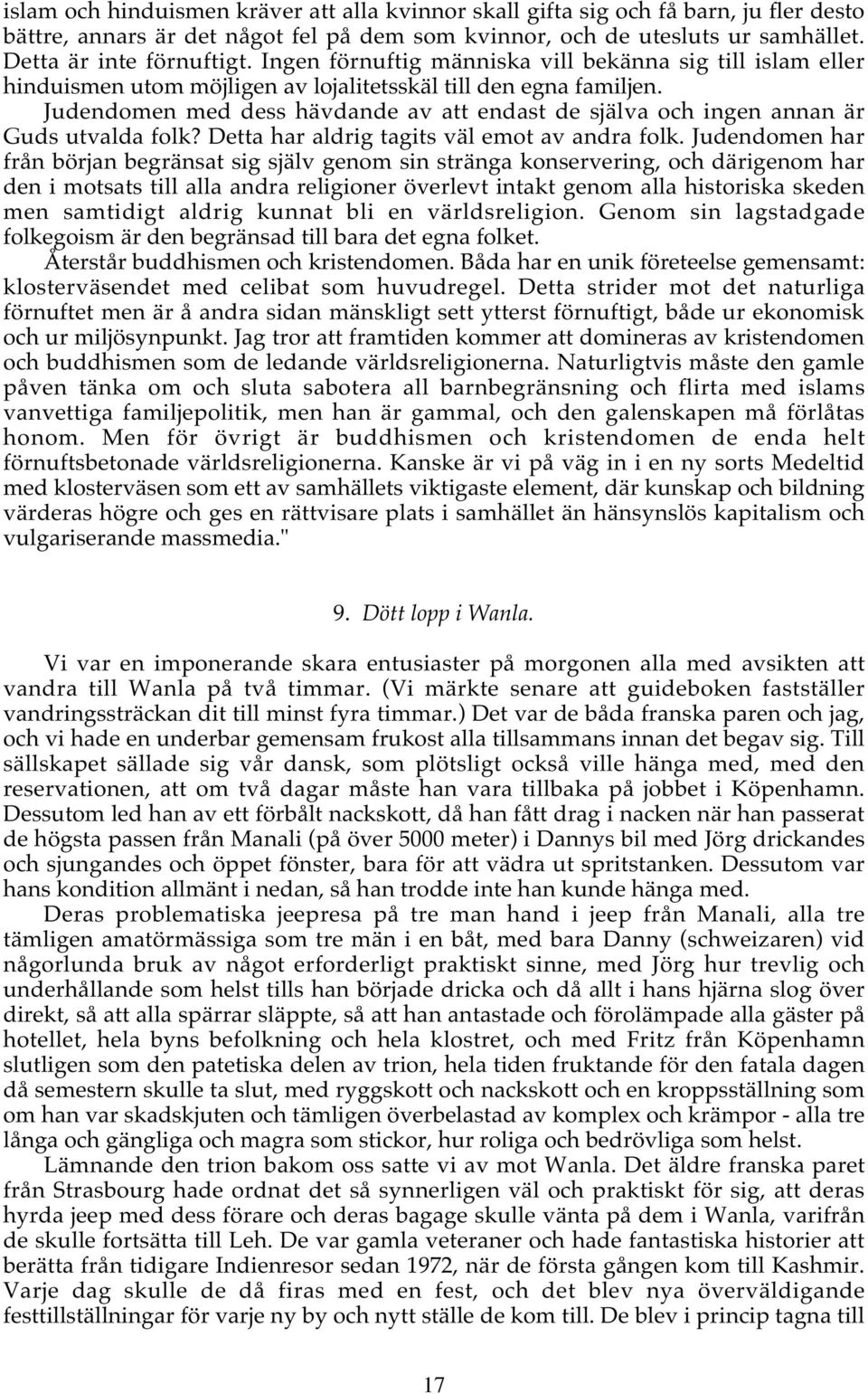 Judendomen med dess hävdande av att endast de själva och ingen annan är Guds utvalda folk? Detta har aldrig tagits väl emot av andra folk.