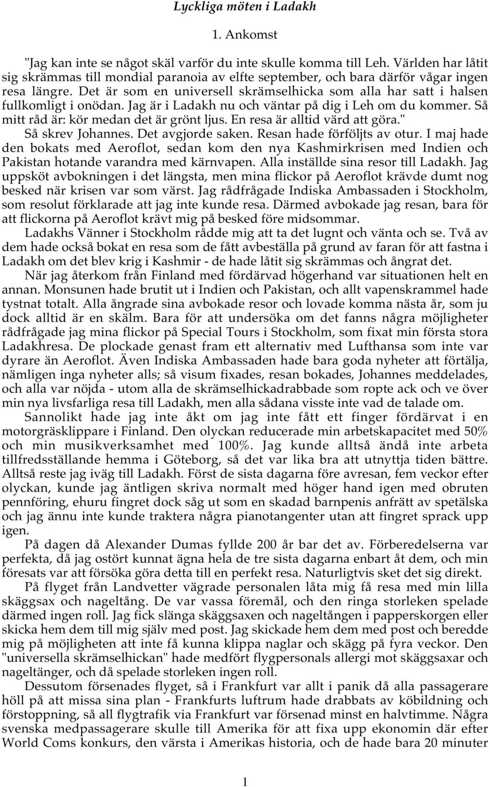 Det är som en universell skrämselhicka som alla har satt i halsen fullkomligt i onödan. Jag är i Ladakh nu och väntar på dig i Leh om du kommer. Så mitt råd är: kör medan det är grönt ljus.